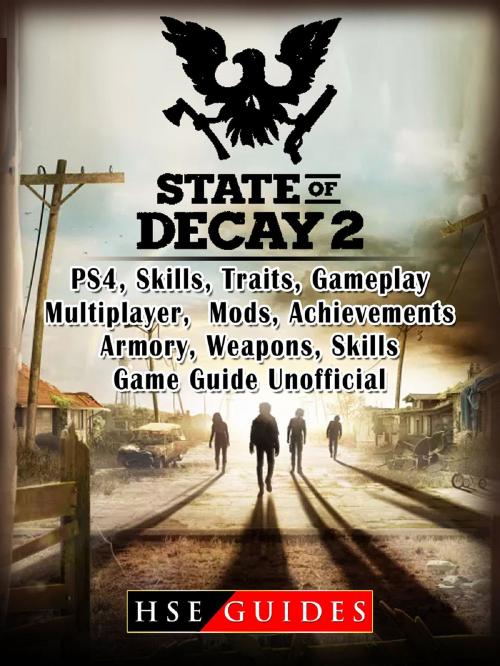 Cover of the book State of Decay 2 PS4, Skills, Traits, Gameplay, Multiplayer, Mods, Achievements, Armory, Weapons, Skills, Game Guide Unofficial by HSE Guides, HIDDENSTUFF ENTERTAINMENT LLC.
