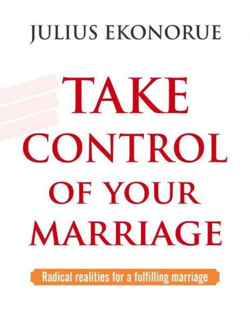 Cover of the book Take Control Of Your Marriage: Radical Realities for a Fulfilling Marriage by Julius Ekonorue, Lulu.com