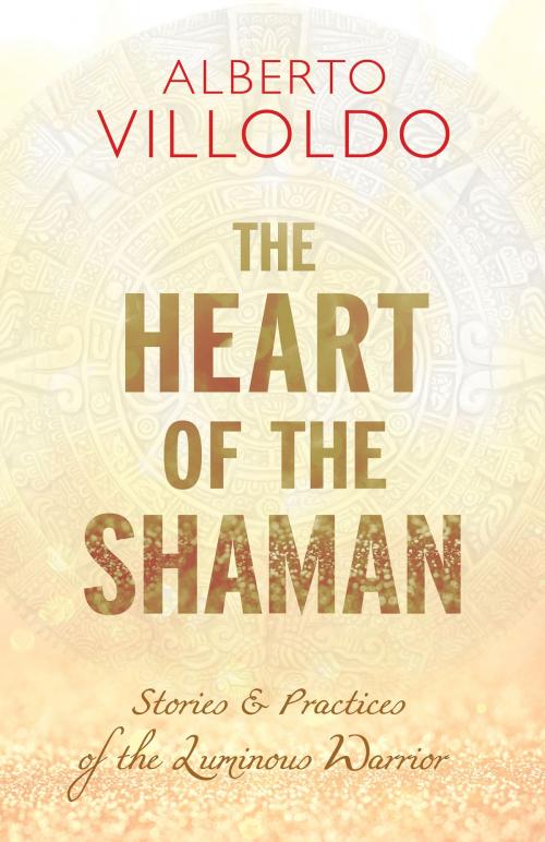 Cover of the book The Heart of the Shaman by Alberto Villoldo, Ph.D., Hay House