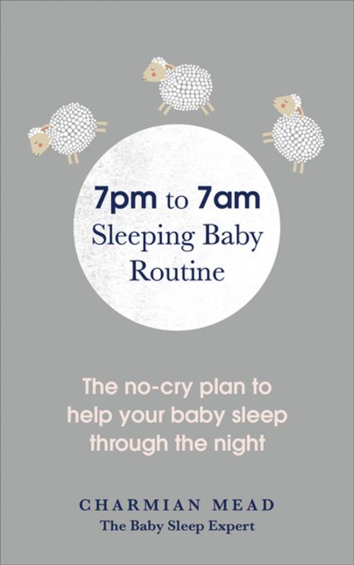 Cover of the book 7pm to 7am Sleeping Baby Routine by Charmian Mead, Ebury Publishing