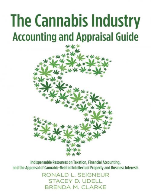 Cover of the book The Cannabis Industry Accounting and Appraisal Guide: Indispensable Resources on Taxation, Financial Accounting, and the Appraisal of Cannabis-Related Intellectual Property and Business Interests by Ronald L. Seigneur, Brenda M. Clarke, Stacey D. Udell, Lulu Publishing Services