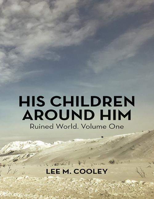 Cover of the book His Children Around Him: Ruined World. Volume One by Lee M. Cooley, Lulu Publishing Services