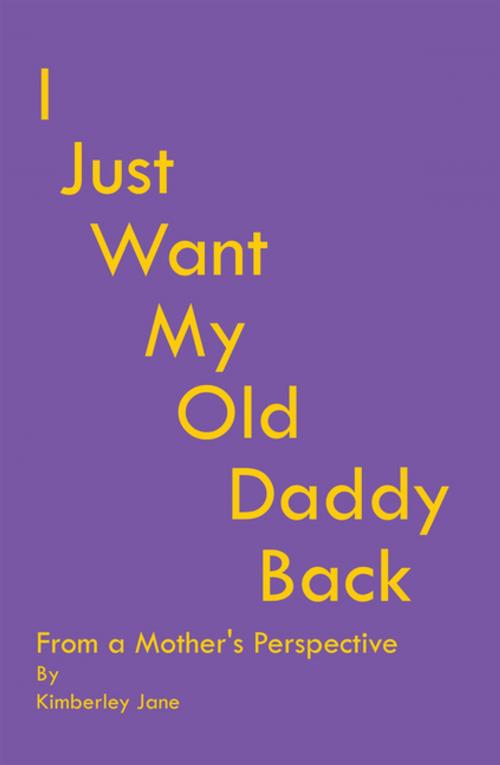 Cover of the book I Just Want My Old Daddy Back by Kimberley Jane, Balboa Press AU