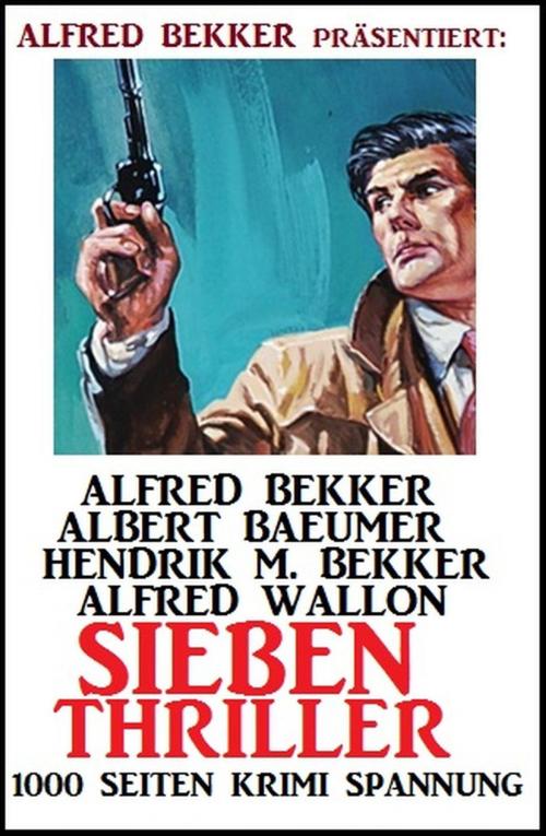 Cover of the book Sieben Thriller - 1000 Seiten Krimi Spannung by Alfred Bekker, Albert Baeumer, Alfred Wallon, Hendrik M. Bekker, BEKKERpublishing