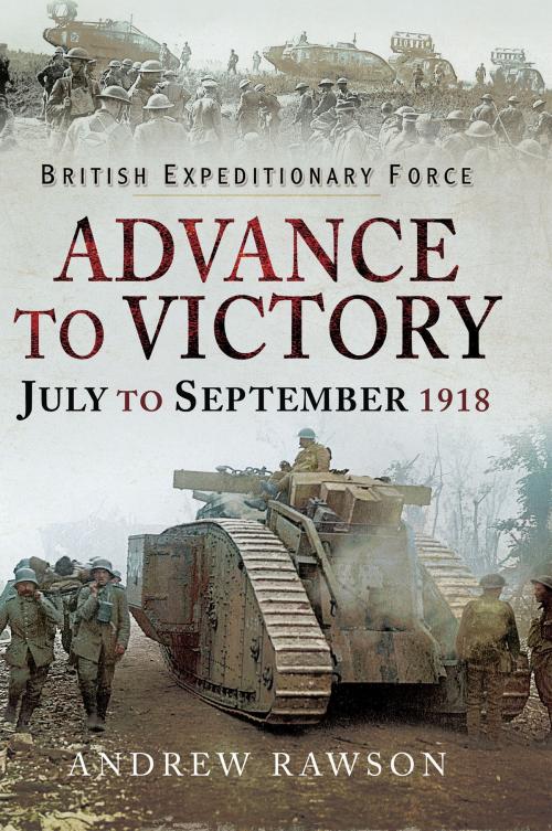 Cover of the book British Expeditionary Force - Advance to Victory by Andrew Rawson, Pen and Sword
