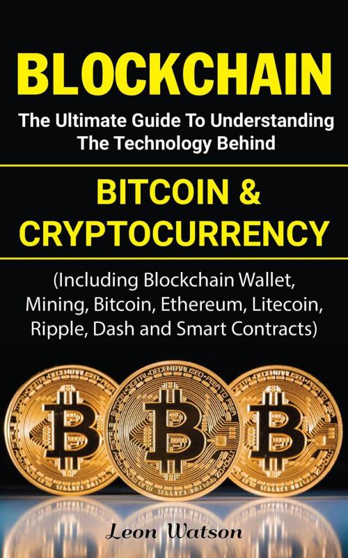 Cover of the book Blockchain: The Ultimate Guide to Understanding the Technology Behind Bitcoin and Cryptocurrency by Leon Watson, Leon Watson