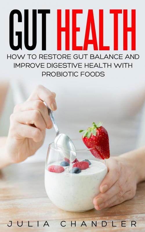 Cover of the book Gut Health: How to Restore Gut Balance and Improve Digestive Health with Probiotic Foods by Julia Chandler, Julia Chandler