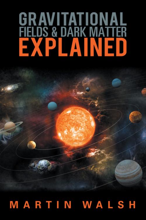 Cover of the book Gravitational Fields & Dark Matter Explained by Martin Walsh, Xlibris AU