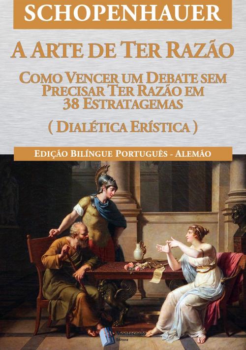 Cover of the book A Arte de ter Razão- 38 Estratagemas para Vencer um Debate Sem Precisar Ter Razão by Arthur Schopenhauer, Montecristo Editora