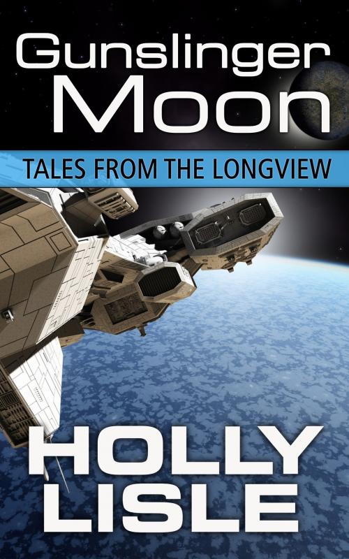 Cover of the book Gunslinger Moon: Tales from the Longview 4 by Holly Lisle, Holly Lisle