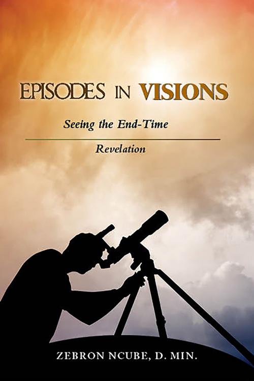 Cover of the book Episodes In Visions: Another Look At The Book Of Revelation by Zebron Ncube, D. Min., BookVenture Publishing LLC