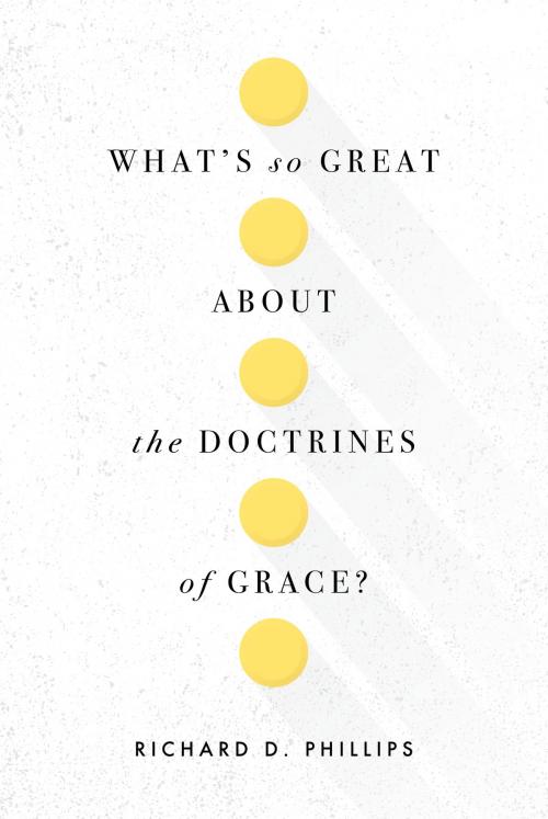 Cover of the book What's So Great about the Doctrines of Grace? by Richard D. Phillips, Reformation Trust Publishing
