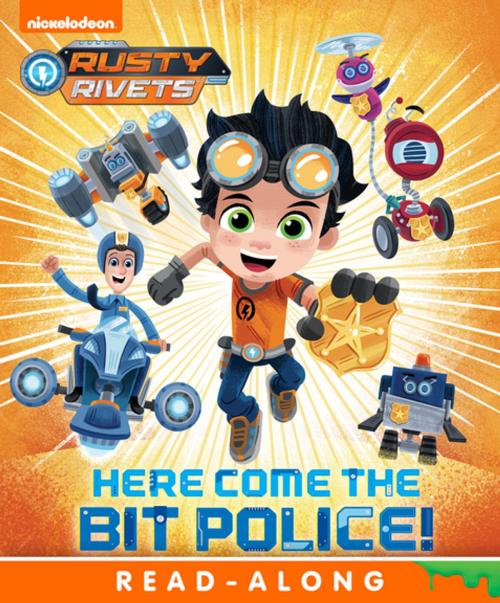 Cover of the book Here Come the Bit Police! (Rusty Rivets) by Nickelodeon Publishing, Nickelodeon Publishing