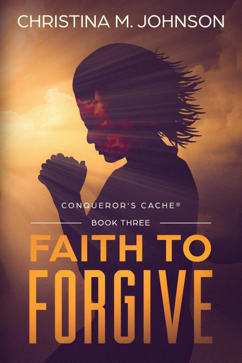 Cover of the book FAITH TO FORGIVE by CHRISTINA M JOHNSON, Testimony Publishers, LLC