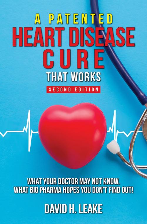 Cover of the book A (Patented) Heart Disease Cure That Works!: What Your Doctor May Not Know. What Big Pharma Hopes You Don't Find Out. by David H. Leake, David H. Leake