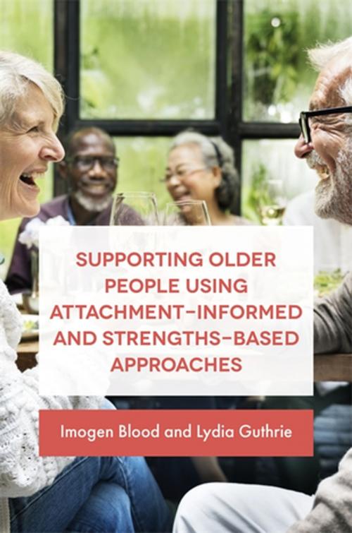 Cover of the book Supporting Older People Using Attachment-Informed and Strengths-Based Approaches by Lydia Guthrie, Imogen Blood, Jessica Kingsley Publishers