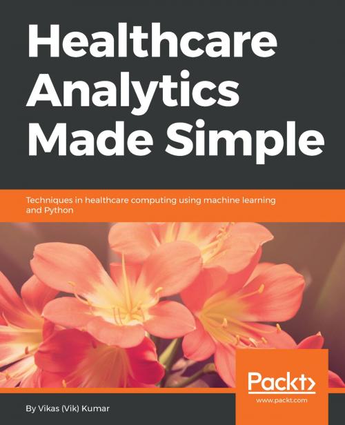 Cover of the book Healthcare Analytics Made Simple by Vikas (Vik) Kumar, Packt Publishing