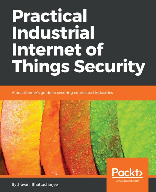 Cover of the book Practical Industrial Internet of Things Security by Sravani Bhattacharjee, Packt Publishing