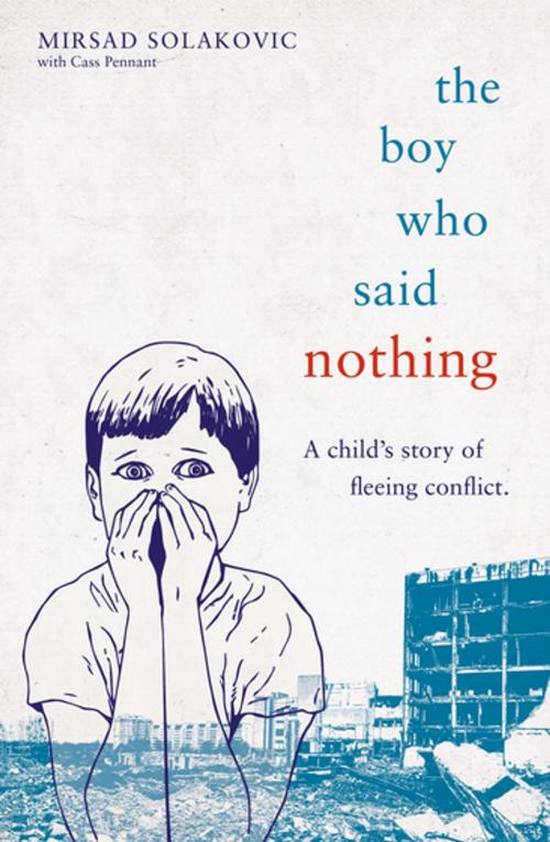 Cover of the book The Boy Who Said Nothing - A Child's Story of Fleeing Conflict by Mirsad Solakovic, Cass Pennant, John Blake Publishing