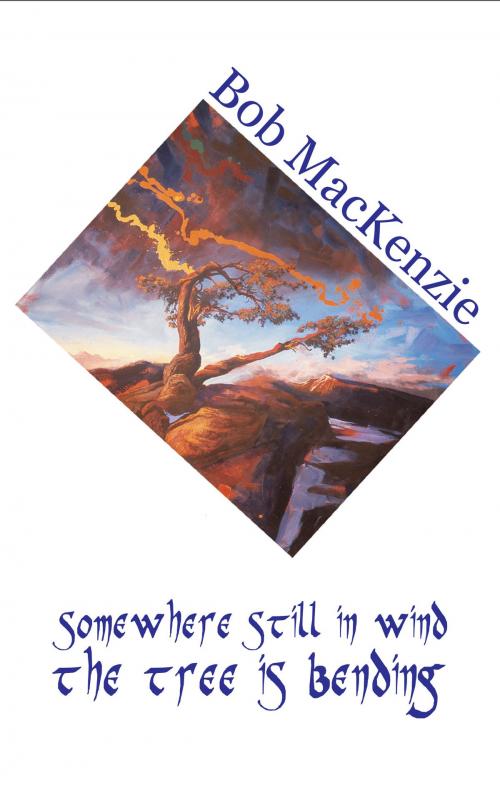 Cover of the book Somewhere Still in Wind the Tree is Bending by Bob MacKenzie, Silver Bow Publishing