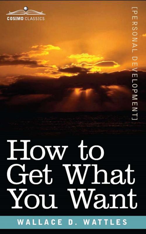 Cover of the book How to Get What You Want by Wallace Wattles, Cosimo Classics