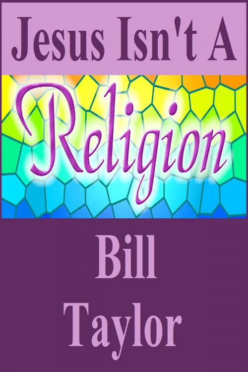 Cover of the book Jesus Isn't A Religion by Bill Taylor, Bill Taylor
