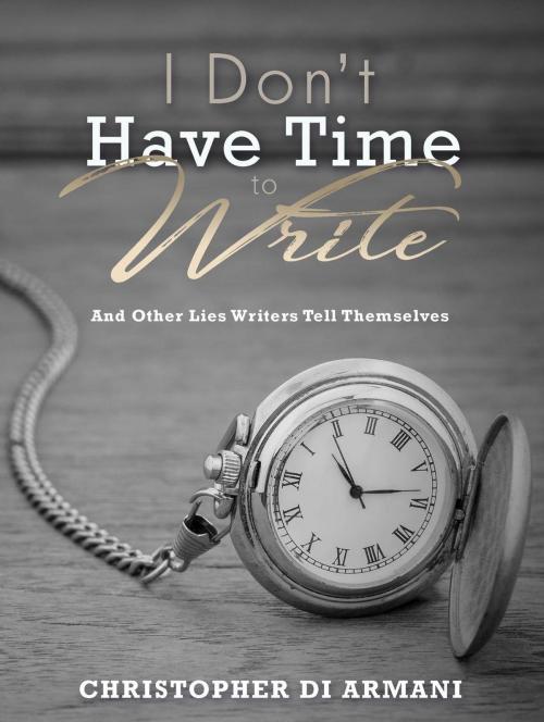 Cover of the book I Don’t Have Time to Write and Other Lies Writers Tell Themselves by Christopher di Armani, Botanie Valley Productions Inc.