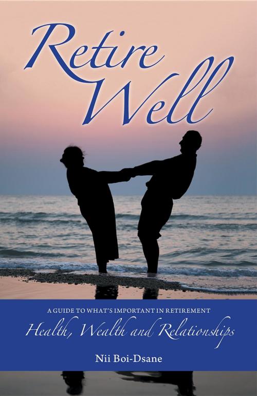 Cover of the book Retire Well: A Guide to What's Important in Retirement by Nii Boi-Dsane, Librotas Books