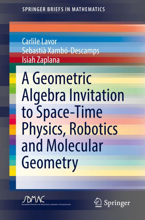Cover of the book A Geometric Algebra Invitation to Space-Time Physics, Robotics and Molecular Geometry by Carlile Lavor, Sebastià Xambó-Descamps, Isiah Zaplana, Springer International Publishing