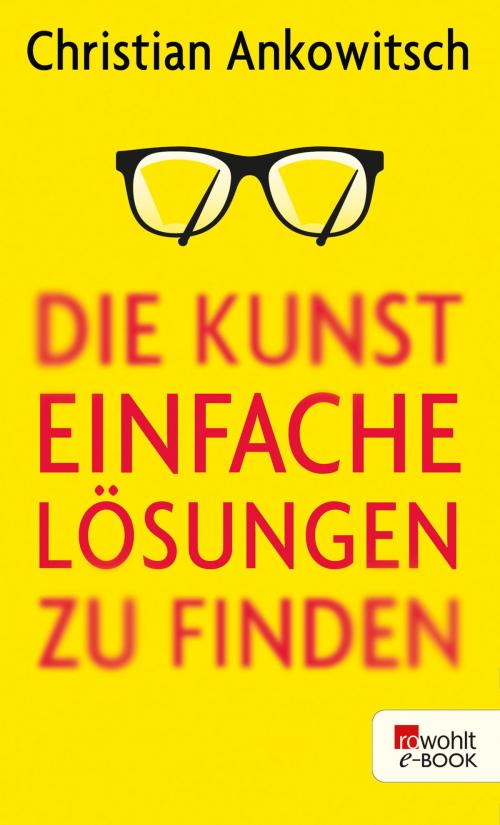 Cover of the book Die Kunst, einfache Lösungen zu finden by Christian Ankowitsch, Rowohlt E-Book