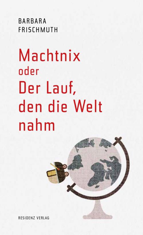 Cover of the book Machtnix oder Der Lauf, den die Welt nahm by Barbara Frischmuth, Residenz Verlag