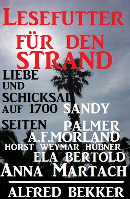 Cover of the book Lesefutter für den Strand - Liebe und Schicksal auf 1700 Seiten by Alfred Bekker, Sandy Palmer, Ela Bertold, A. F. Morland, Horst Weymar Hübner, Anna Martach, Uksak E-Books