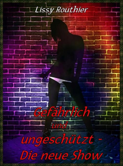 Cover of the book Gefährlich und ungeschützt - Die neue Show by Lissy Routhier, BookRix