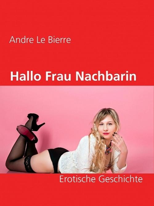 Cover of the book Hallo Frau Nachbarin by Andre Le Bierre, Andre Le Bierre