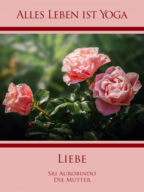 Cover of the book Liebe by Sri Aurobindo, Die (d.i. Mira Alfassa) Mutter, Sri Aurobindo Digital Edition