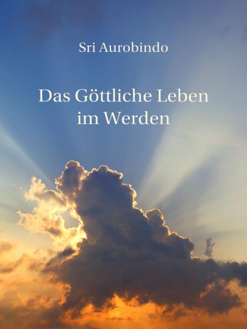 Cover of the book Das Göttliche Leben im Werden by Sri Aurobindo, Sri Aurobindo Digital Edition