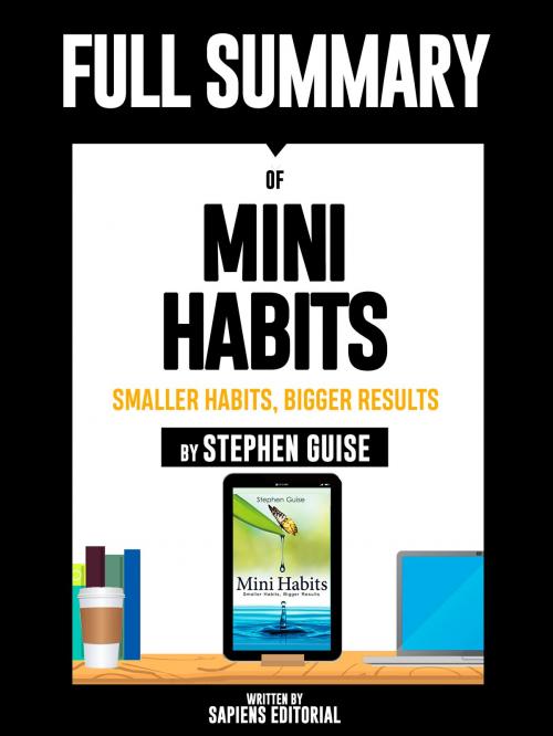 Cover of the book Full Summary Of "Mini Habits: Smaller Habits, Bigger Results – By Stephen Guise" by Sapiens Editorial, Sapiens Editorial, Sapiens Editorial