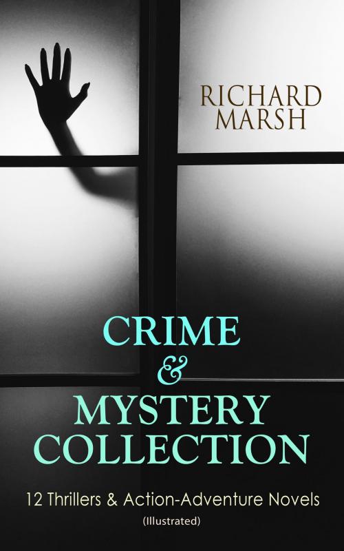 Cover of the book CRIME & MYSTERY COLLECTION: 12 Thrillers & Action-Adventure Novels (Illustrated) by Richard Marsh, e-artnow