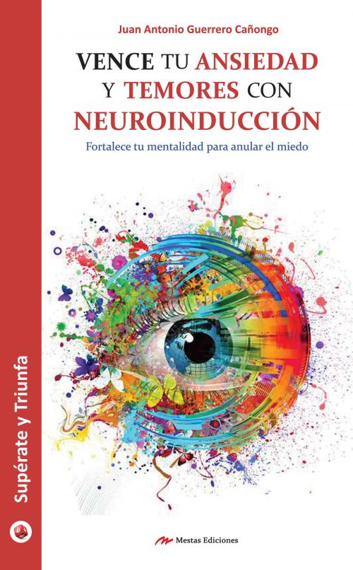 Cover of the book Vence tu ansiedad y temores con neuroinducción by Juan Antonio Guerrero Cañongo, Mestas Ediciones