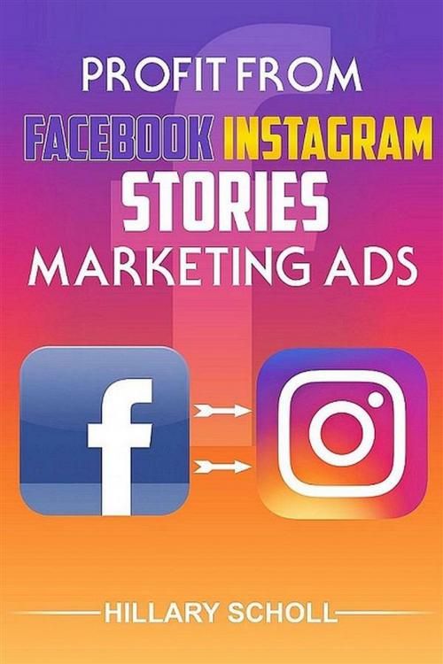 Cover of the book Profit from Facebook Instagram Stories Marketing Ads by Hillary Scholl, Publisher s21598