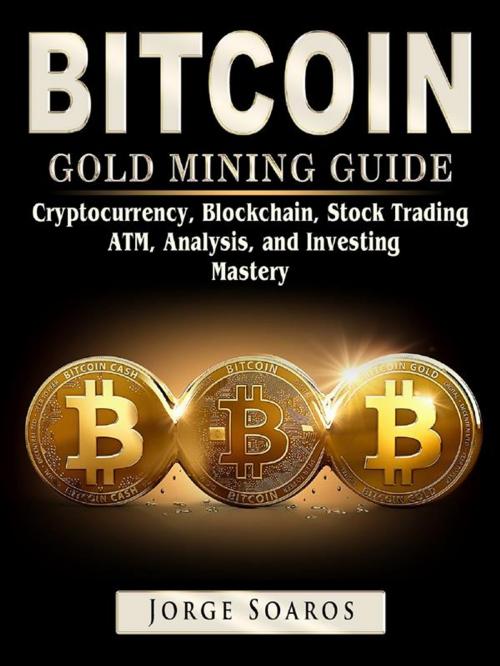 Cover of the book Bitcoin Gold Mining Guide: Cryptocurrency, Blockchain, Stock Trading, ATM, Analysis, and Investing Mastery by Jorge Soaros, HSE Games