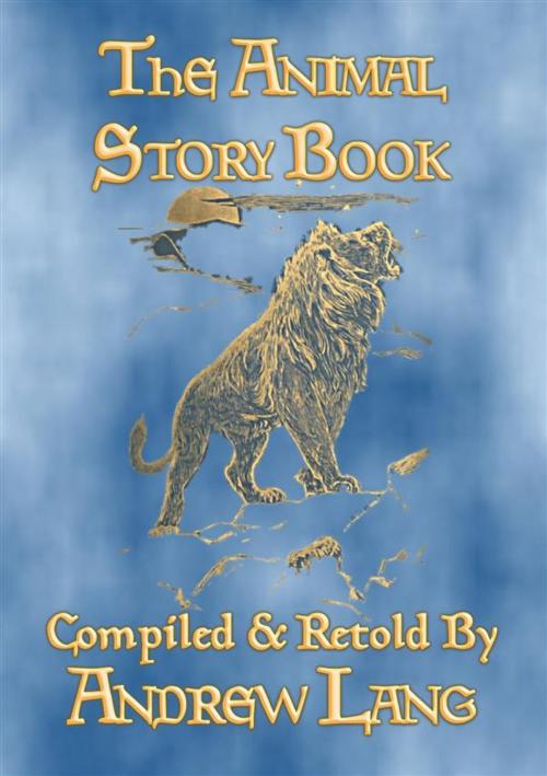 Cover of the book THE ANIMAL STORY BOOK - 63 true stories about animals by Anon E. Mouse, Illustrated by H. J. Ford, Compiled and Retold by Andrew Lang, Abela Publishing