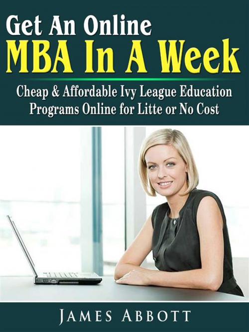 Cover of the book Get An Online MBA In A Week: Cheap & Affordable Ivy League Education Programs Online for Litte or No Cost by James Abbott, HSE Games