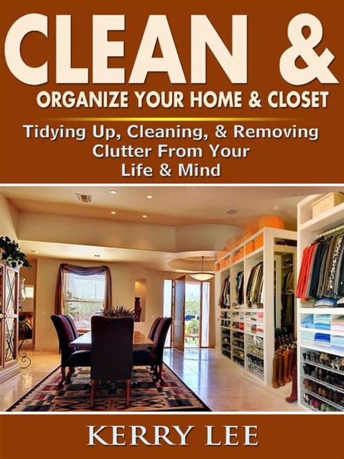 Cover of the book Clean & Organize Your Home & Closet: Tidying Up, Cleaning, & Removing Clutter From Your Life & Mind by Kerry Lee, HSE Games