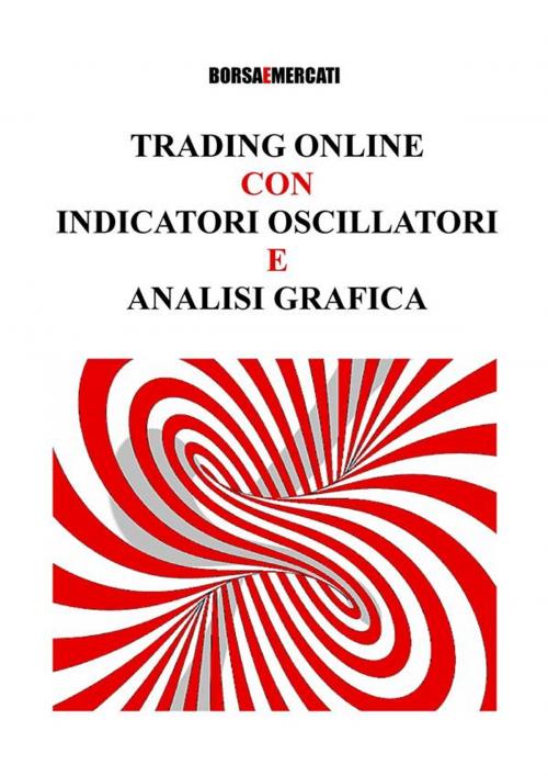 Cover of the book Trading Online con Indicatori Oscillatori e Analisi Grafica by Borsa e Mercati, Borsa e Mercati