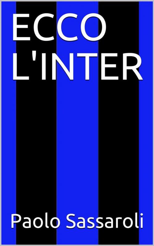 Cover of the book Ecco l'Inter by Paolo Sassaroli, Paolo Sassaroli, Paolo Sassaroli