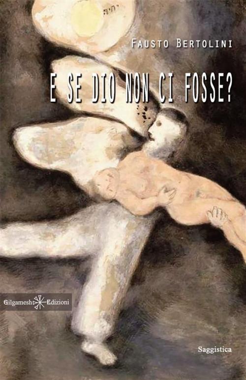 Cover of the book E se Dio non ci fosse? by Fausto Bertolini, Gilgamesh Edizioni