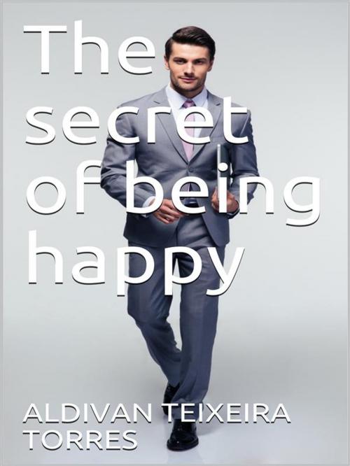 Cover of the book The secret of being happy by Aldivan Teixeira Tôrres, Tektime
