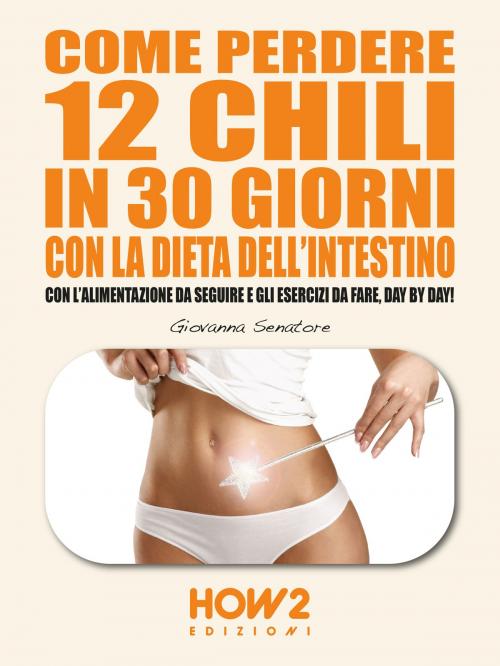 Cover of the book COME PERDERE 12 CHILI IN 30 GIORNI CON LA DIETA DELL'INTESTINO by Giovanna Senatore, HOW2 Edizioni
