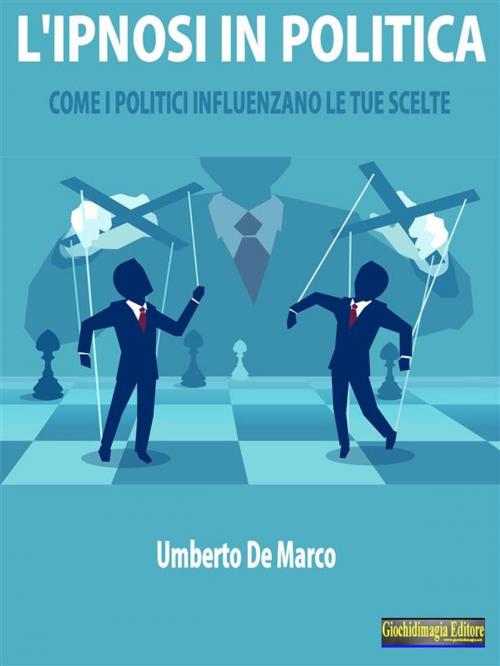 Cover of the book L'Ipnosi in Politica by Umberto de Marco, Giochidimagia Editore